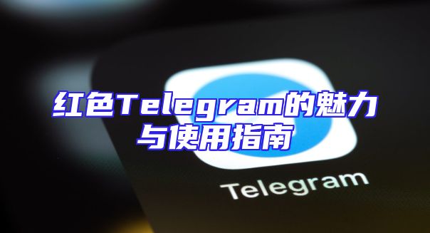 红色Telegram的魅力与使用指南