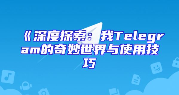 《深度探索：我Telegram的奇妙世界与使用技巧