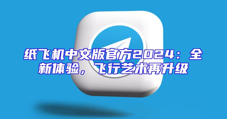 纸飞机中文版官方2024：全新体验，飞行艺术再升级