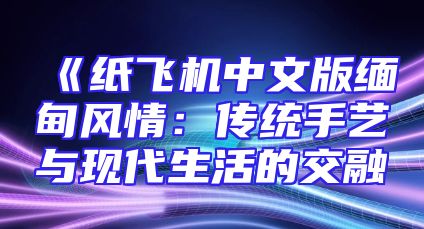 《纸飞机中文版缅甸风情：传统手艺与现代生活的交融