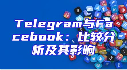 Telegram与Facebook：比较分析及其影响