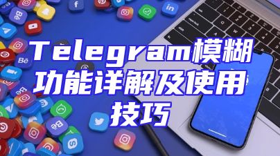 Telegram模糊功能详解及使用技巧