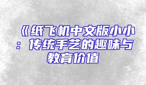 《纸飞机中文版小小：传统手艺的趣味与教育价值