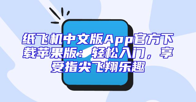 纸飞机中文版App官方下载苹果版：轻松入门，享受指尖飞翔乐趣