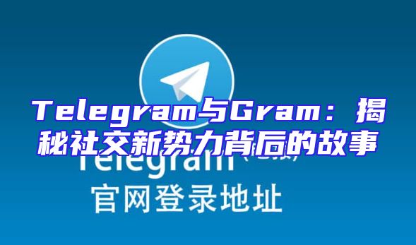 Telegram与Gram：揭秘社交新势力背后的故事