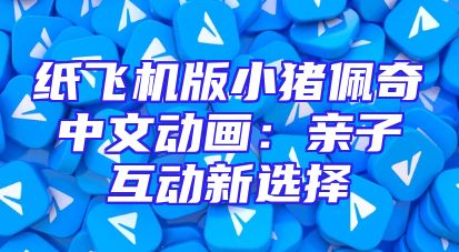 纸飞机版小猪佩奇中文动画：亲子互动新选择
