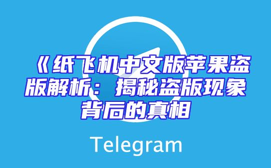 《纸飞机中文版苹果盗版解析：揭秘盗版现象背后的真相