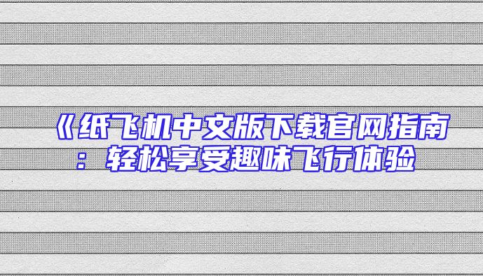 《纸飞机中文版下载官网指南：轻松享受趣味飞行体验
