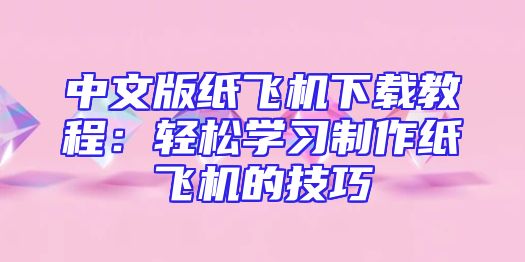中文版纸飞机下载教程：轻松学习制作纸飞机的技巧
