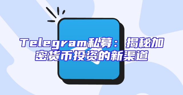 Telegram私募：揭秘加密货币投资的新渠道