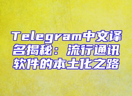 Telegram中文译名揭秘：流行通讯软件的本土化之路