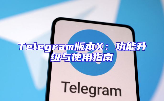 Telegram版本X：功能升级与使用指南