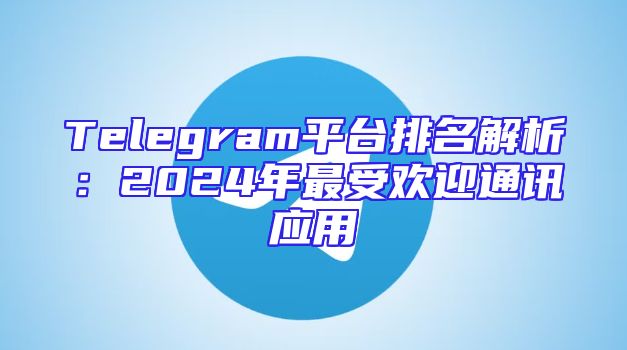 Telegram平台排名解析：2024年最受欢迎通讯应用