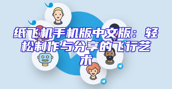 纸飞机手机版中文版：轻松制作与分享的飞行艺术