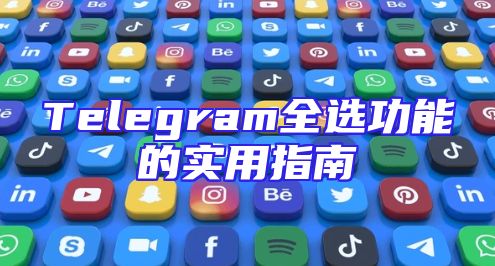Telegram全选功能的实用指南