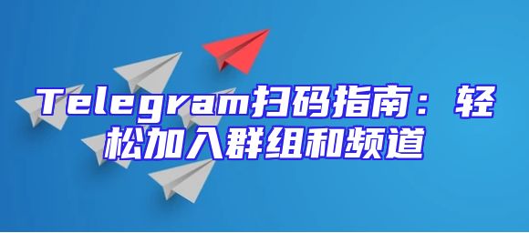 Telegram扫码指南：轻松加入群组和频道