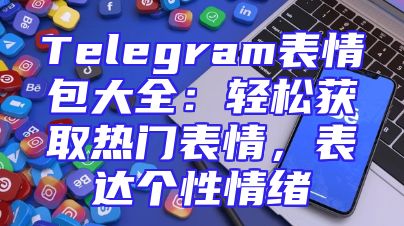 Telegram表情包大全：轻松获取热门表情，表达个性情绪