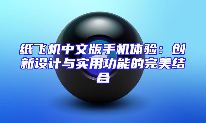 纸飞机中文版手机体验：创新设计与实用功能的完美结合