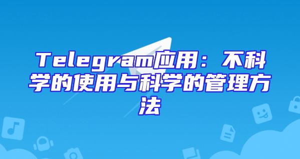 Telegram应用：不科学的使用与科学的管理方法