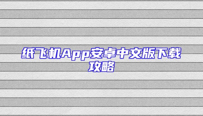 纸飞机App安卓中文版下载攻略