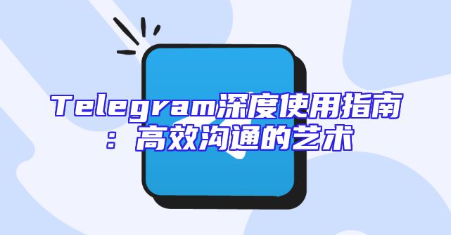 Telegram深度使用指南：高效沟通的艺术
