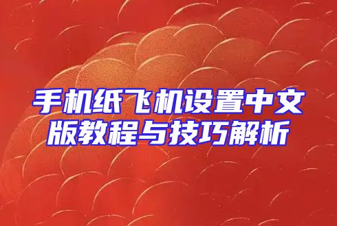 手机纸飞机设置中文版教程与技巧解析