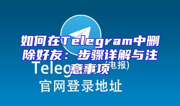如何在Telegram中删除好友：步骤详解与注意事项