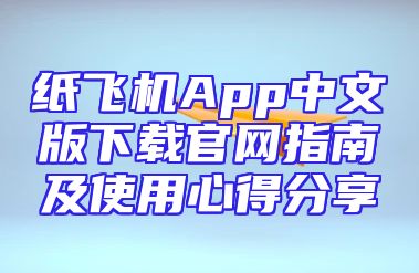 纸飞机App中文版下载官网指南及使用心得分享