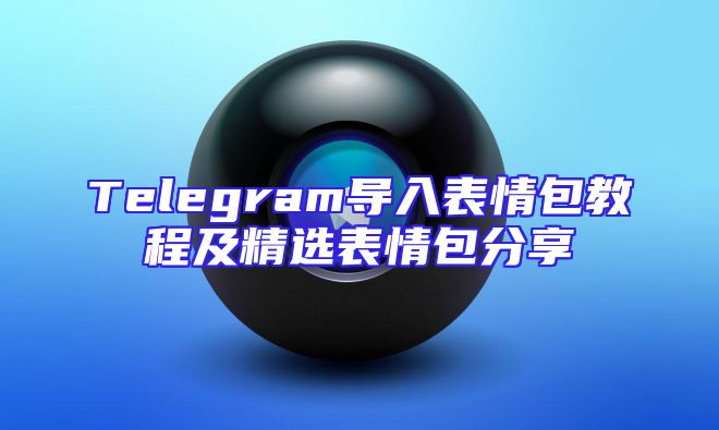 Telegram导入表情包教程及精选表情包分享