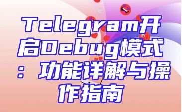 Telegram开启Debug模式：功能详解与操作指南
