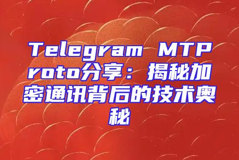 Telegram MTProto分享：揭秘加密通讯背后的技术奥秘