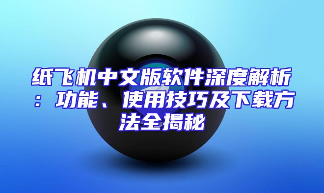 纸飞机中文版软件深度解析：功能、使用技巧及下载方法全揭秘