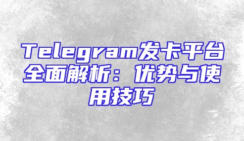 Telegram发卡平台全面解析：优势与使用技巧