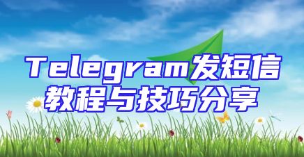Telegram发短信教程与技巧分享