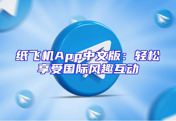 纸飞机App中文版：轻松享受国际风趣互动