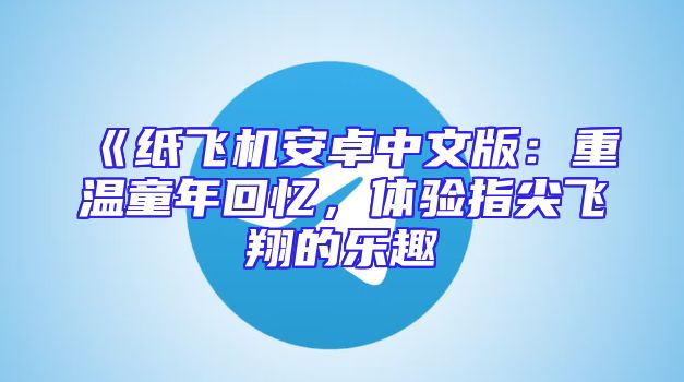 《纸飞机安卓中文版：重温童年回忆，体验指尖飞翔的乐趣