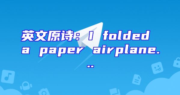 英文原诗：I folded a paper airplane...