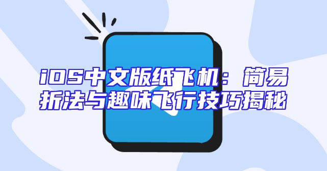 iOS中文版纸飞机：简易折法与趣味飞行技巧揭秘