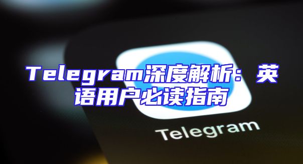 Telegram深度解析：英语用户必读指南