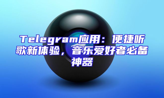 Telegram应用：便捷听歌新体验，音乐爱好者必备神器