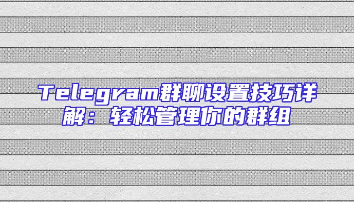 Telegram群聊设置技巧详解：轻松管理你的群组