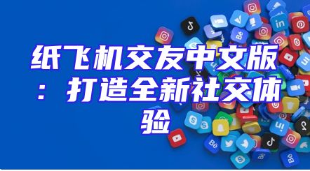 纸飞机交友中文版：打造全新社交体验