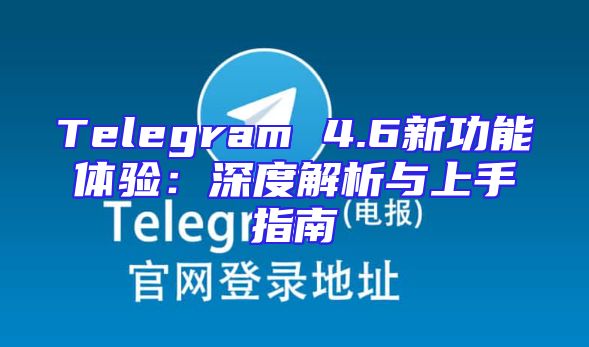 Telegram 4.6新功能体验：深度解析与上手指南