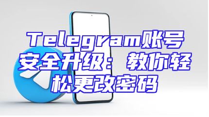 Telegram账号安全升级：教你轻松更改密码
