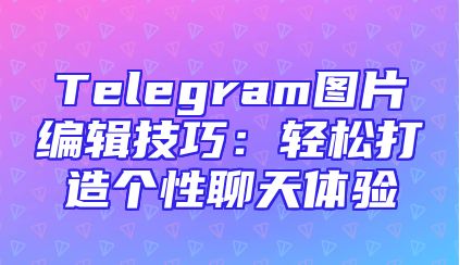 Telegram图片编辑技巧：轻松打造个性聊天体验