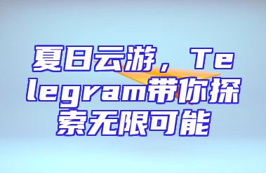 夏日云游，Telegram带你探索无限可能