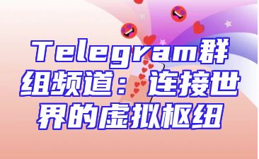 Telegram群组频道：连接世界的虚拟枢纽