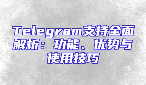 Telegram支持全面解析：功能、优势与使用技巧