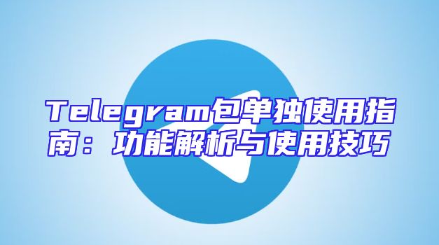 Telegram包单独使用指南：功能解析与使用技巧