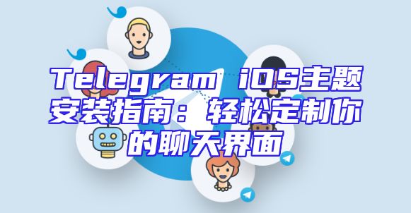 Telegram iOS主题安装指南：轻松定制你的聊天界面